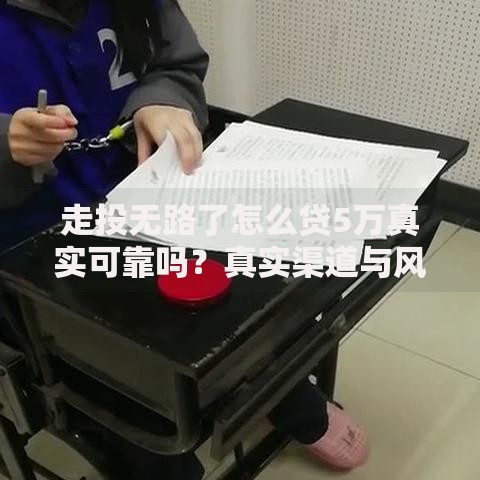 走投无路了怎么贷5万真实可靠吗?真实渠道与风险解析 走投无路了怎么贷5万真实可靠吗?真实渠道与风险解析