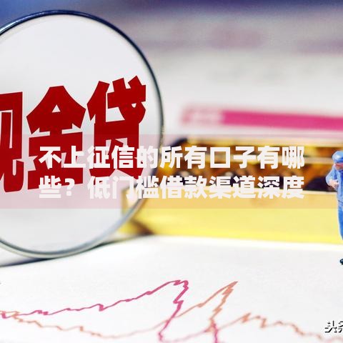 不上征信的所有口子有哪些？低门槛借款渠道深度解析
