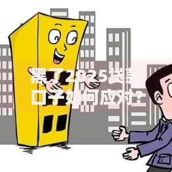 黑了2025贷款口子如何应对?最新解决方案解析 黑了2025贷款口子如何应对?最新解决方案解析