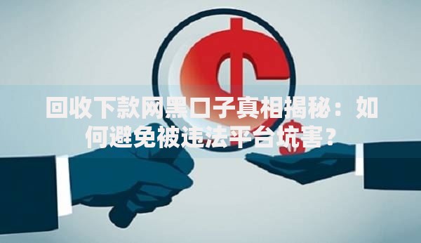 回收下款网黑口子真相揭秘：如何避免被违法平台坑害？