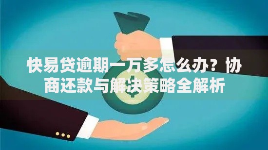 快易贷逾期一万多怎么办？协商还款与解决策略全解析