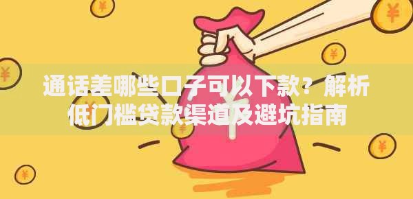 通话差哪些口子可以下款？解析低门槛贷款渠道及避坑指南