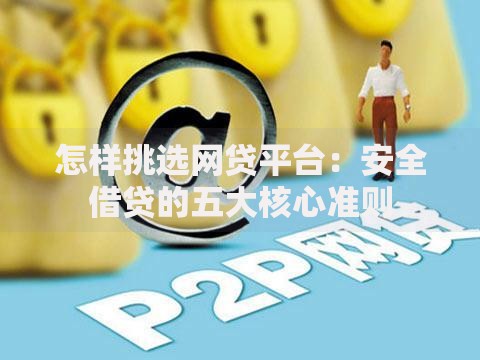 怎样挑选网贷平台：安全借贷的五大核心准则