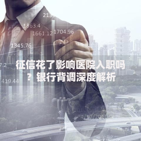 征信花了影响医院入职吗？银行背调深度解析