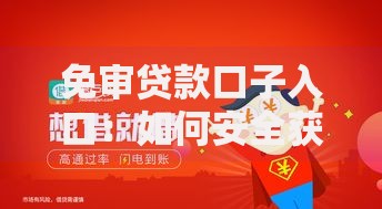 免审贷款口子入口：如何安全获取快速放款渠道？