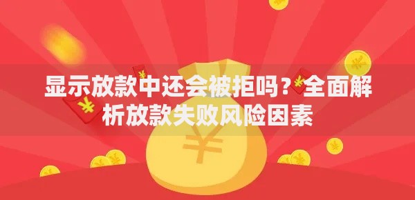 显示放款中还会被拒吗？全面解析放款失败风险因素
