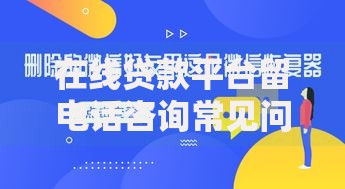 在线贷款平台留电话咨询常见问题与注意事项