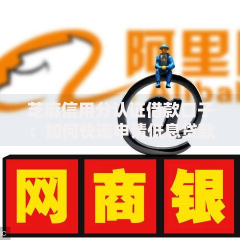 芝麻信用分认证借款口子：如何快速申请低息贷款？