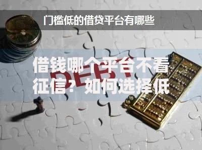 借钱哪个平台不看征信？如何选择低门槛借款渠道
