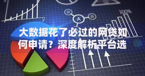 大数据花了必过的网贷如何申请？深度解析平台选择技巧