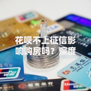 花呗不上征信影响购房吗？深度解析信用与房贷关系