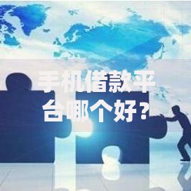 手机借款平台哪个好？如何选择最适合的借款平台
