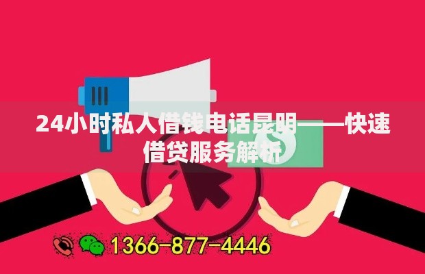 24小时私人借钱电话昆明——快速借贷服务解析