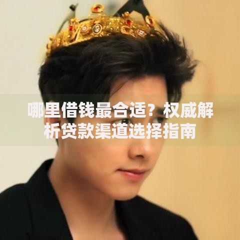 哪里借钱最合适？权威解析贷款渠道选择指南