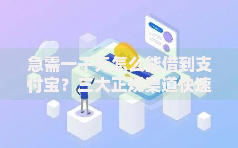 急需一千元怎么能借到支付宝？三大正规渠道快速到账