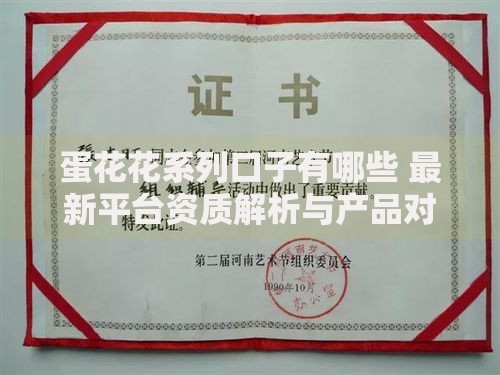 蛋花花系列口子有哪些 最新平台资质解析与产品对比