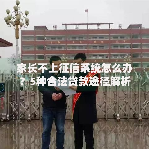 家长不上征信系统怎么办？5种合法贷款途径解析