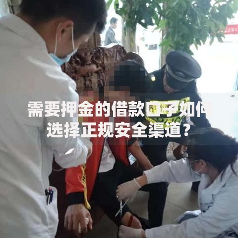 需要押金的借款口子如何选择正规安全渠道？