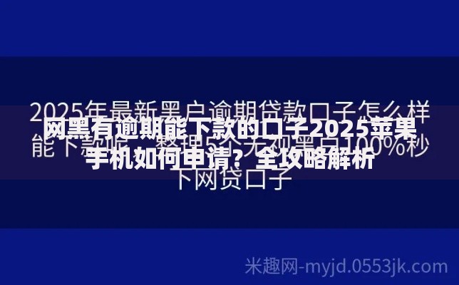 网黑有逾期能下款的口子2025苹果手机如何申请？全攻略解析