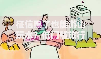 征信黑了也能游山玩水？低门槛旅行贷款全攻略