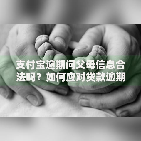 支付宝逾期问父母信息合法吗？如何应对贷款逾期风险？