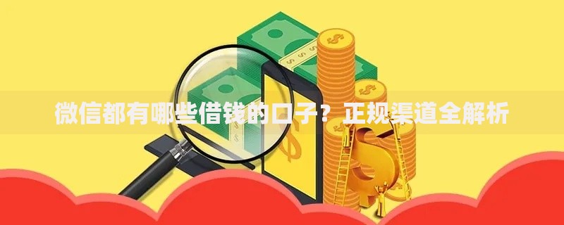 微信都有哪些借钱的口子？正规渠道全解析