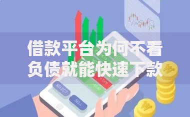 借款平台为何不看负债就能快速下款？核心逻辑解析