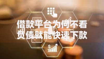 借款平台为何不看负债就能快速下款？核心逻辑解析