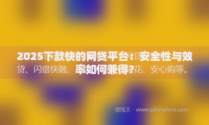 2025下款快的网贷平台:安全性与效率如何兼得? 2025下款快的网贷平台:安全性与效率如何兼得?
