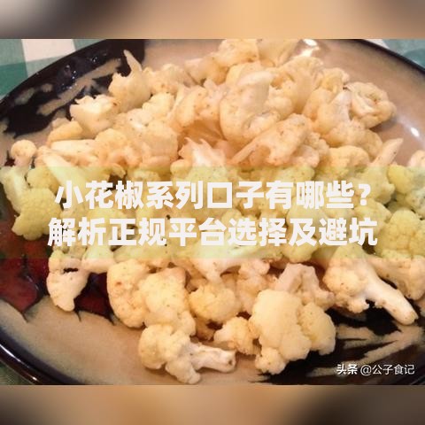 小花椒系列口子有哪些？解析正规平台选择及避坑指南