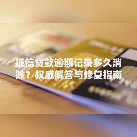 征信贷款逾期记录多久消除？权威解答与修复指南