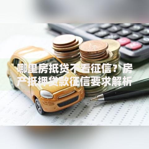 哪里房抵贷不看征信？房产抵押贷款征信要求解析