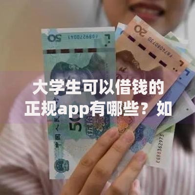 大学生可以借钱的正规app有哪些？如何选择安全平台