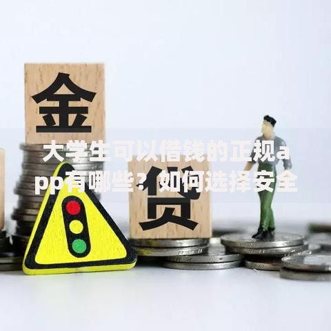 大学生可以借钱的正规app有哪些？如何选择安全平台
