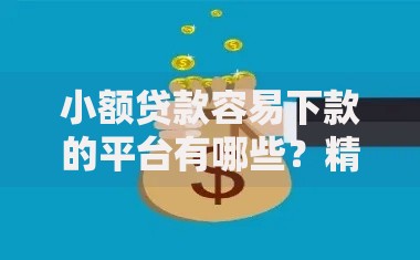 小额贷款容易下款的平台有哪些？精选推荐及申请指南