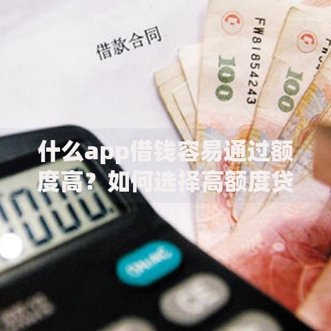 什么app借钱容易通过额度高？如何选择高额度贷款平台