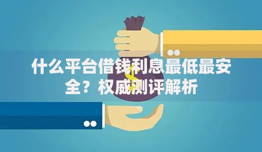 什么平台借钱利息最低最安全？权威测评解析