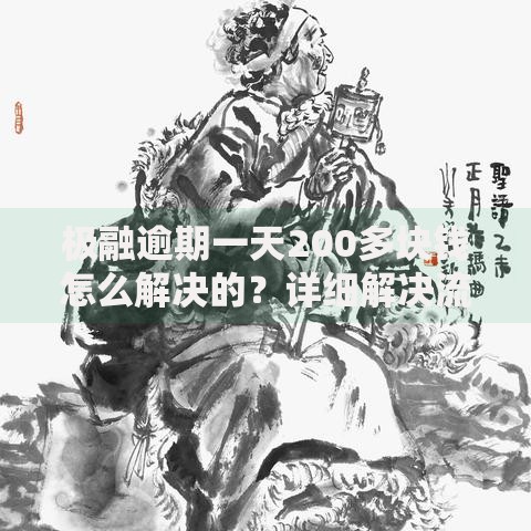极融逾期一天200多块钱怎么解决的?详细解决流程与注意事项 极融逾期一天200多块钱怎么解决的?详细解决流程与注意事项
