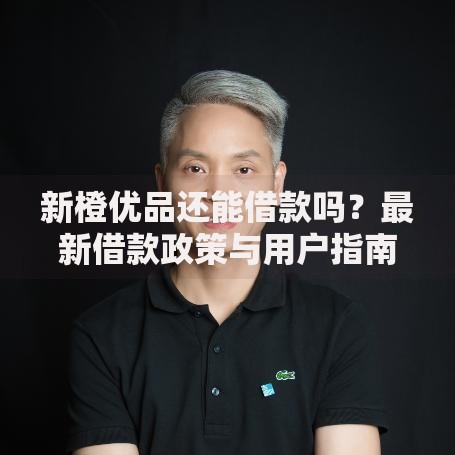 新橙优品还能借款吗？最新借款政策与用户指南