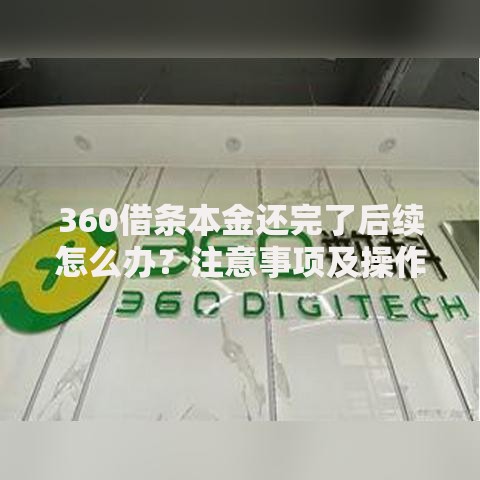 360借条本金还完了后续怎么办？注意事项及操作指南