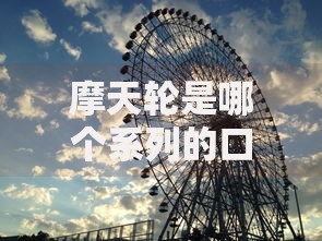 摩天轮是哪个系列的口子？贷款产品系列深度解析