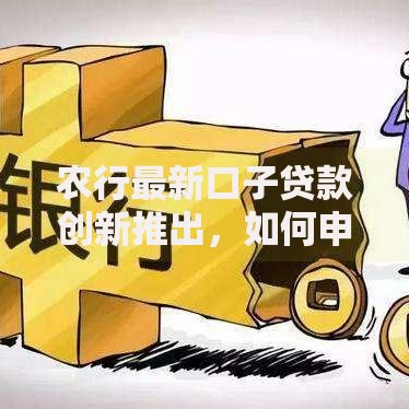农行最新口子贷款创新推出，如何申请？利率多少？适合谁？