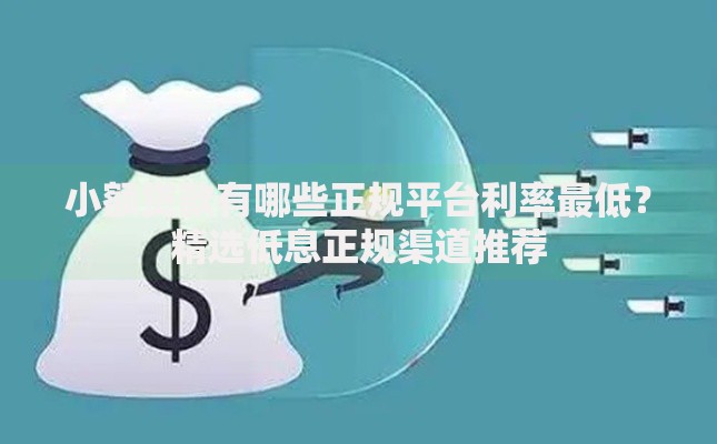 小额贷款有哪些正规平台利率最低？精选低息正规渠道推荐