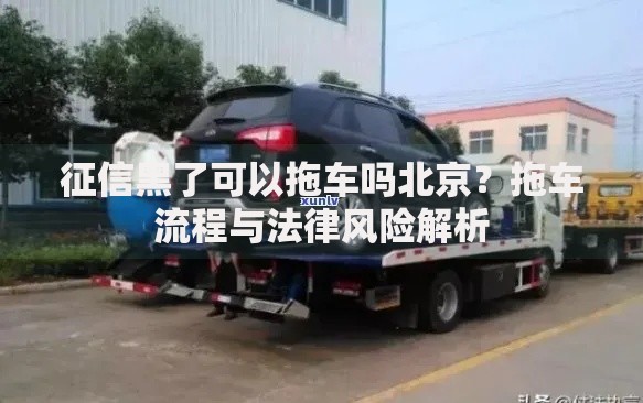 征信黑了可以拖车吗北京？拖车流程与法律风险解析