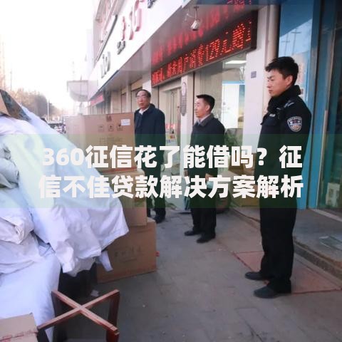 360征信花了能借吗？征信不佳贷款解决方案解析