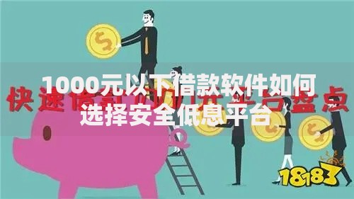 1000元以下借款软件如何选择安全低息平台