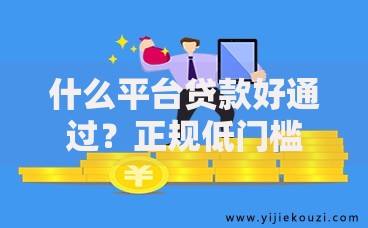 什么平台贷款好通过？正规低门槛渠道解析
