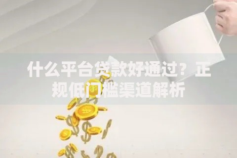 什么平台贷款好通过？正规低门槛渠道解析