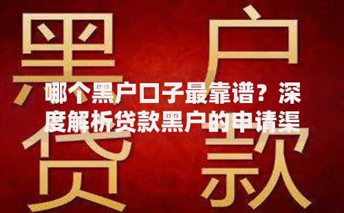 哪个黑户口子最靠谱?深度解析贷款黑户的申请渠道与风险 哪个黑户口子最靠谱?深度解析贷款黑户的申请渠道与风险