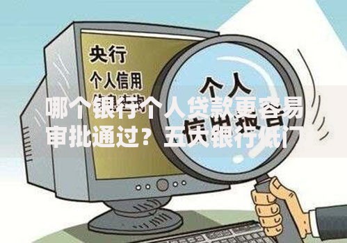 哪个银行个人贷款更容易审批通过？五大银行低门槛解析